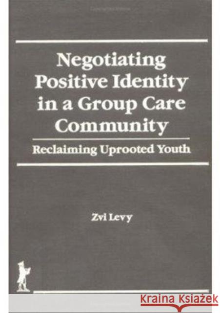 Negotiating Positive Identity in a Group Care Community: Reclaiming Uprooted Youth Beker, Jerome 9781560245148 Haworth Press