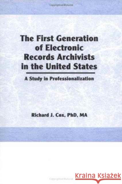 The First Generation of Electronic Records Archivists in the United States : A Study in Professionalization Richard Cox   9781560246442 Taylor & Francis