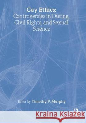Gay Ethics: Controversies in Outing, Civil Rights, and Sexual Science Murphy, Timothy F. 9781560246718 Haworth Press