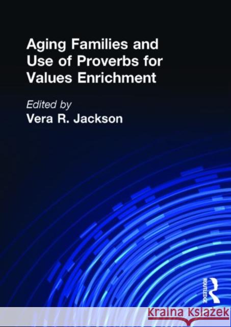 Aging Families and Use of Proverbs for Values Enrichment Vera R. Jackson 9781560247258 Haworth Press