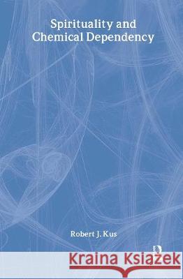 Spirituality and Chemical Dependency Robert J. Kus 9781560247456 Haworth Press
