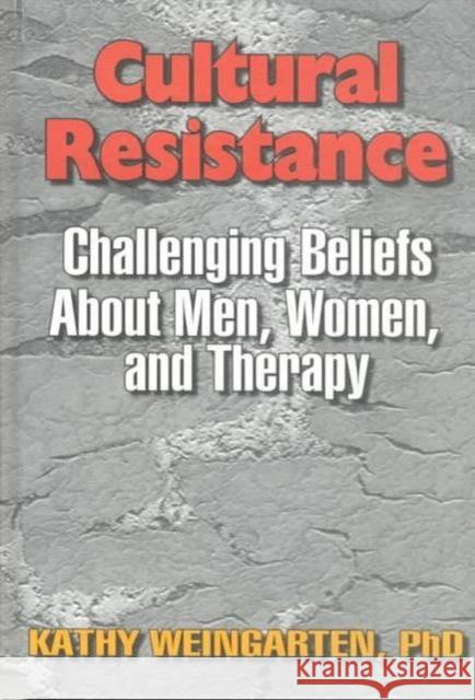 Cultural Resistance : Challenging Beliefs About Men, Women, and Therapy Kaethe Weingarten 9781560247487 Taylor and Francis