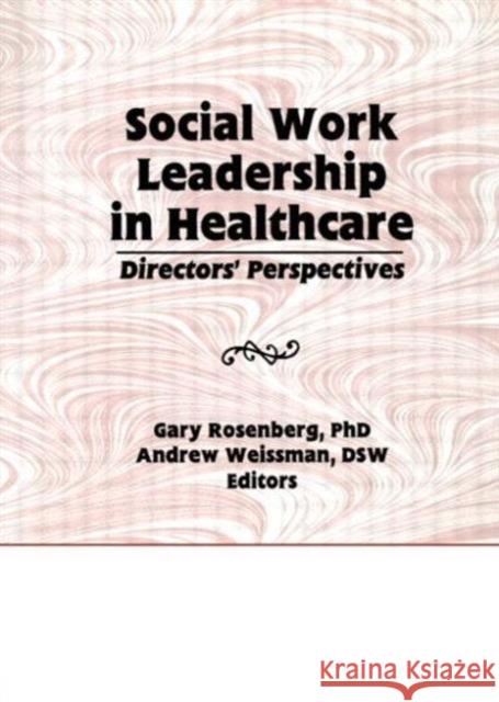 Social Work Leadership in Healthcare : Director's Perspectives Gary Rosenberg Andrew Weissman  9781560247647 Haworth Press Inc