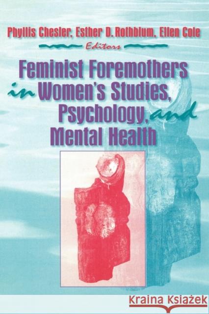 Feminist Foremothers in Women's Studies, Psychology, and Mental Health Phyllis Chesler Esther D. Rothblum Ellen Cole 9781560247678 Haworth Press