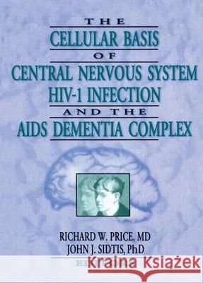 The Cellular Basis of Central Nervous System Hiv-1 Infection and the AIDS Dementia Complex Richard W. Price Price 9781560247746 Haworth Press