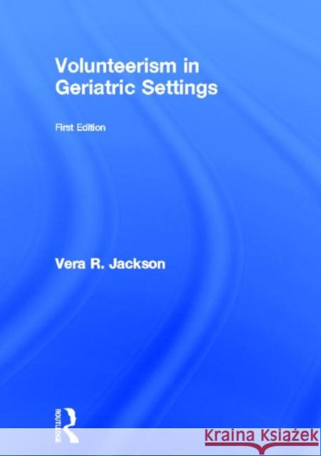 Volunteerism in Geriatric Settings Vera R. Jackson 9781560247906 Haworth Press