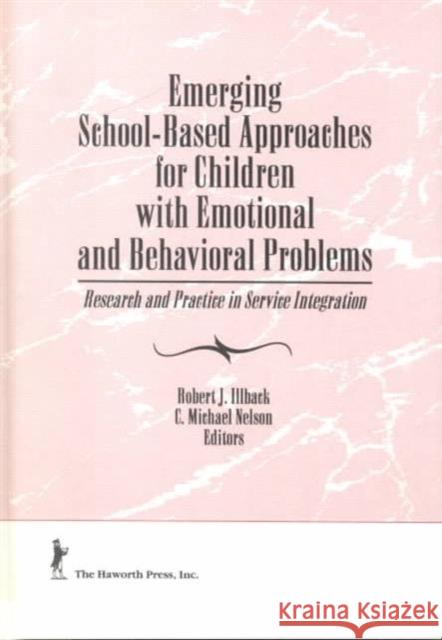 Emerging School-Based Approaches for Children With Emotional and Behavioral Problems : Research and Practice in Service Integration C Michael Nelson, Robert J Illback 9781560248194 Taylor and Francis