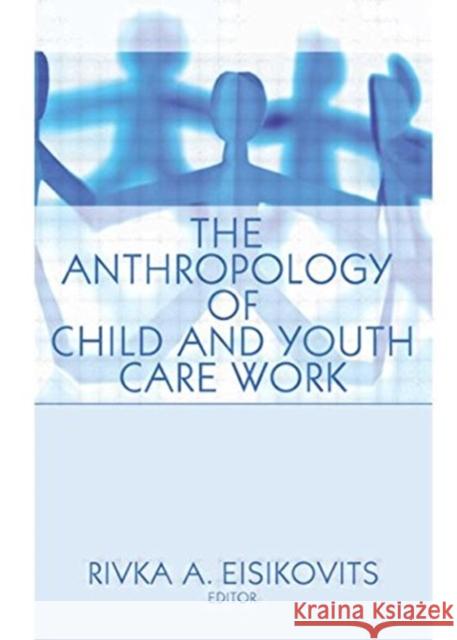 The Anthropology of Child and Youth Care Work Rivka Anne Eisikovits 9781560248484 Haworth Press