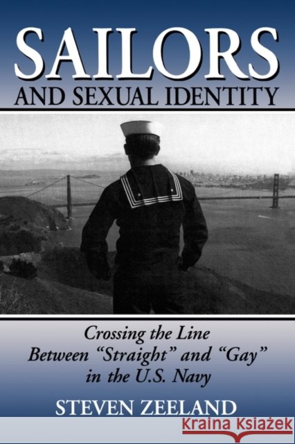 Sailors and Sexual Identity: Crossing the Line Between Straight and Gay in the U.S. Navy Zeeland, Steven 9781560248507 Haworth Press