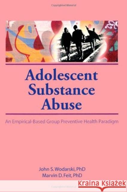 Adolescent Substance Abuse : An Empirical-Based Group Preventive Health Paradigm John S. Wodarski Marvin D. Feit 9781560248798 Haworth Press