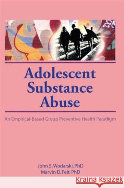 Adolescent Substance Abuse : An Empirical-Based Group Preventive Health Paradigm John S. Wodarski Marvin D. Feit 9781560248804 Haworth Press