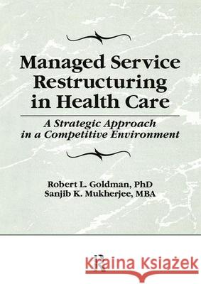 Managed Service Restructuring in Health Care: A Strategic Approach in a Competitive Environment Mukherjee, Sanjib K. 9781560248965 Haworth Press