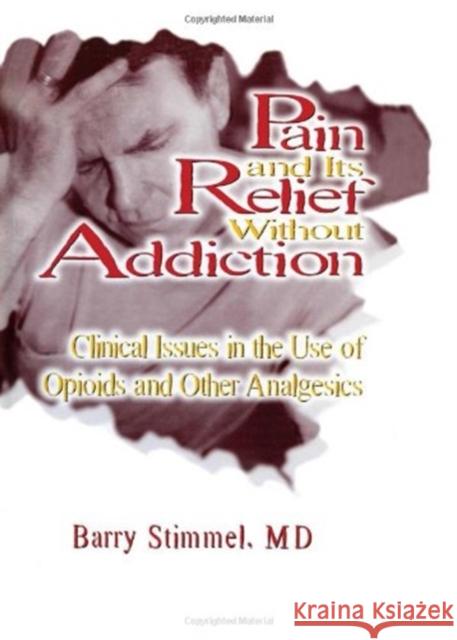Pain and Its Relief Without Addiction: Clinical Issues in the Use of Opioids and Other Analgesics Stimmel, Barry 9781560249061 Haworth Press