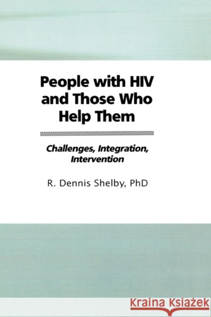 People With HIV and Those Who Help Them : Challenges, Integration, Intervention R. Dennis Shelby 9781560249221 Haworth Press