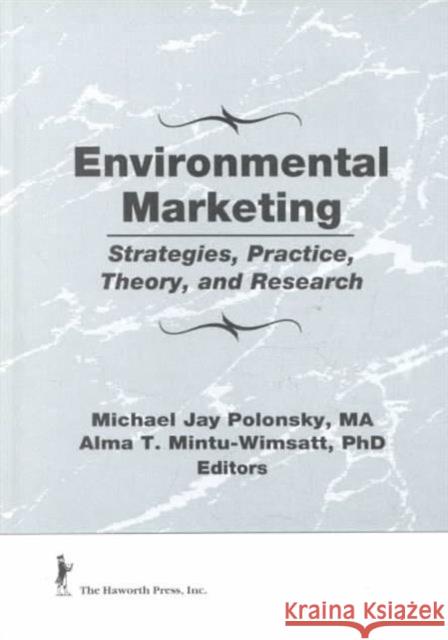 Environmental Marketing : Strategies, Practice, Theory, and Research Michael J. Polonsky Alma T. Mintu-Wimsatt 9781560249276