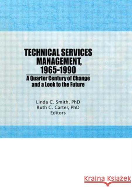Technical Services Management, 1965-1990 : A Quarter Century of Change and a Look to the Future Linda C. Smith Ruth C. Carter 9781560249603 Haworth Press