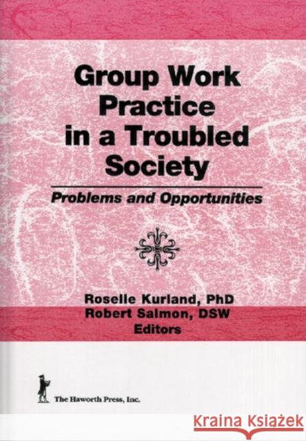 Group Work Practice in a Troubled Society : Problems and Opportunities Roselle Kurland Robert Salmon 9781560249627