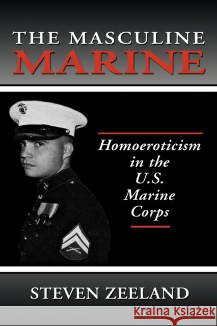 The Masculine Marine : Homoeroticism in the U.S. Marine Corps Steven Zeeland 9781560249825 Haworth Press