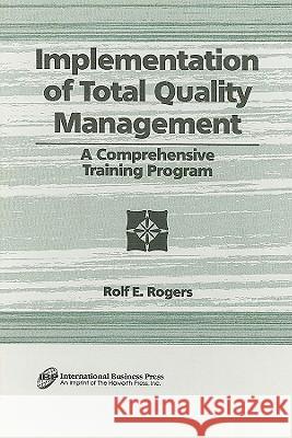 Implementation of Total Quality Management: A Comprehensive Training Program Rolf E. Rogers 9781560249962 Haworth Press