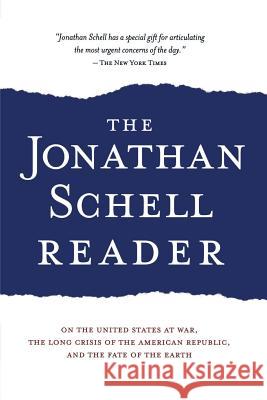 The Jonathan Schell Reader: On the United States at War, the Long Crisis of the American Republic, and the Fate of the Earth Jonathan Schell 9781560254072 Nation Books