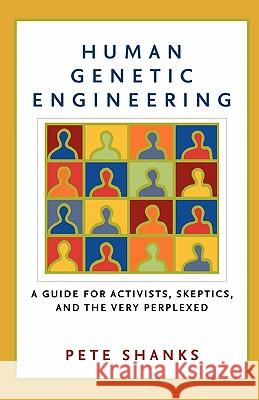 Human Genetic Engineering: A Guide for Activists, Skeptics, and the Very Perplexed Peter Shanks Pete Shanks 9781560256953 Nation Books