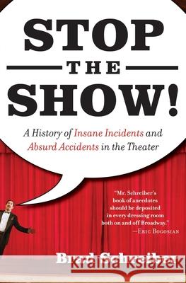 Stop the Show!: A History of Insane Incidents and Absurd Accidents in the Theater Brad Schreiber 9781560258209