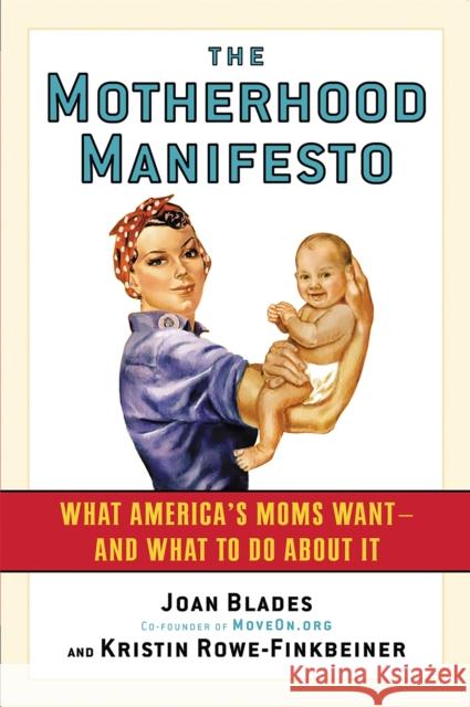 The Motherhood Manifesto: What America's Moms Want -- And What to Do about It Blades, Joan 9781560258841 Nation Books