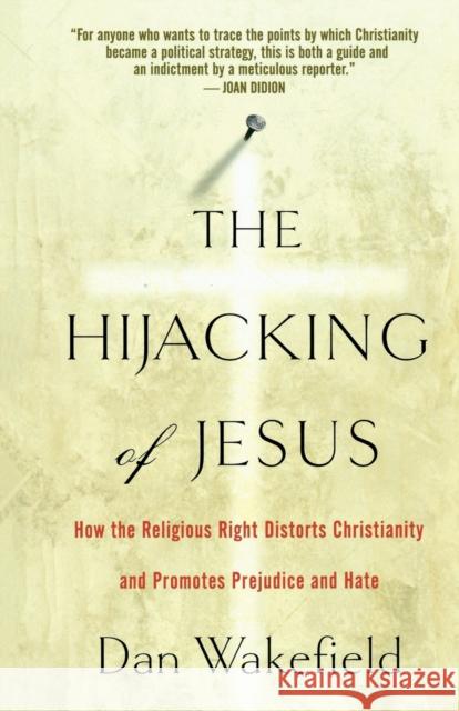 The Hijacking of Jesus: How the Religious Right Distorts Christianity and Promotes Prejudice and Hate Dan Wakefield 9781560259565 Nation Books