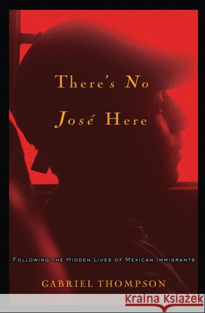 There's No Jose Here: Following the Hidden Lives of Mexican Immigrants Gabriel Thompson 9781560259909 Nation Books