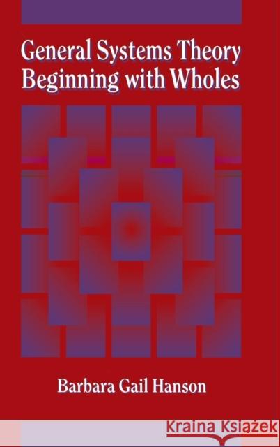 General Systems Theory - Beginning With Wholes : Beginning with Wholes Barbara Gail Hanson Barbara Hanson Hanson Barbara 9781560323457 Taylor & Francis Group