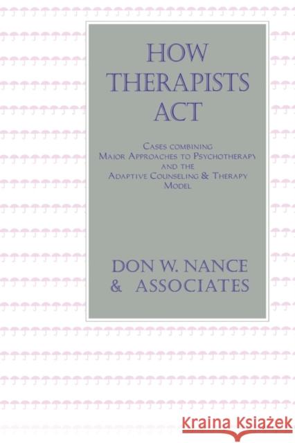How Therapists ACT: Combining Major Approaches to Psychotherapy and the Adaptive Counselling and Therapy Model Nance, Don W. 9781560323907 Hemisphere Pub. Corp.