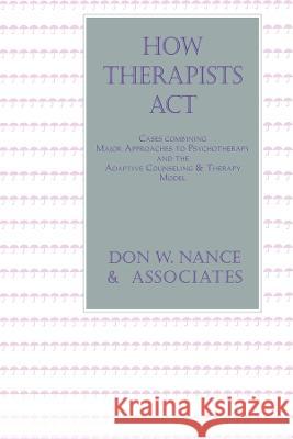 How Therapists Act : Combining Major Approaches To Psychotherapy And The Adaptive Counselling And Therapy Model Don W. Nance 9781560324102 Taylor & Francis Group