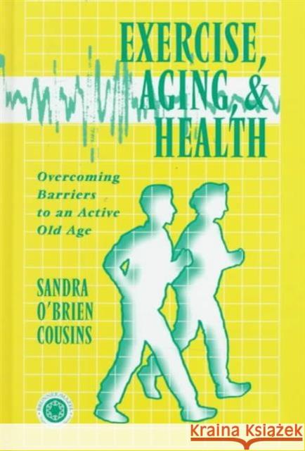Exercise, Aging and Health : Overcoming Barriers to an Active Old Age Sandra O'Brien Cousins Sandra O'Brie Cousins 9781560324133 Taylor & Francis Group