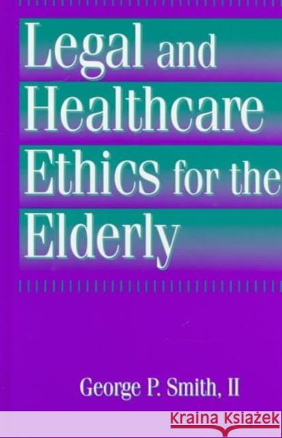 Legal and Healthcare Ethics for the Elderly George P. Smith 2nd George P. Smith 2nd  9781560324522 Taylor & Francis