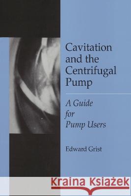Cavitation & the Centrifugal Pump: A Guide for Pump Users Grist, Edward 9781560325918 Taylor & Francis