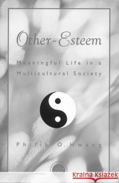 Other Esteem : Meaningful Life in a Multicultural Society Philip O. Hwang 9781560328766