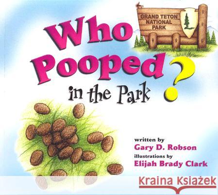 Who Pooped in the Park? Grand Teton National Park: Scat & Tracks for Kids Gary D. Robson Elijah Brady Clark 9781560372806 Farcountry Press