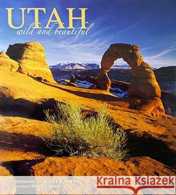 Utah Wild and Beautiful Scott T. Smith Tom Wharton 9781560374688 Farcountry Press