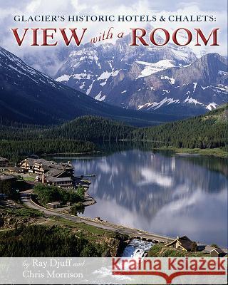 Glacier's Historic Hotels & Chalets: View with a Room Ray Djuff Chris Morrison 9781560375562 Farcountry Press
