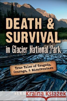 Death & Survival in Glacier National Park: True Tales of Tragedy, Courage, and Misadventure C. W. Guthrie Ann Fagre Dan Fagre 9781560376583 Farcountry Press