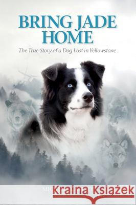 Bring Jade Home: The True Story of a Dog Lost in Yellowstone Michelle Caffrey 9781560377351 Farcountry Press