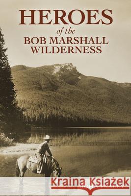 Heroes of the Bob Marshall Wilderness John Fraley 9781560377740 Farcountry Press