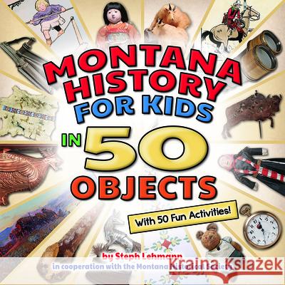 Montana History for Kids in 50 Objects: With 50 Fun Activities Steph Lehman Steph Lehman 9781560377894 Farcountry Press