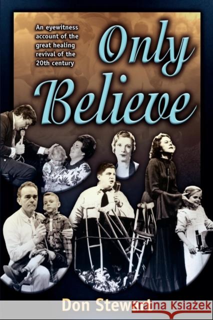 Only Believe: An Eyewitness Account of the Great Healing Revivals of the Twentieth Century Don Stewart 9781560433408
