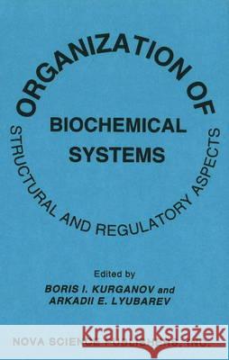 Organization of Biochemical Systems: Structural & Regulatory Aspects Boris I Kurganov, Arkadii E Lyubarev 9781560720928