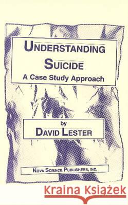 Understanding Suicide: A Case Study Approach David Lester, Ph.D. 9781560721499 Nova Science Publishers Inc