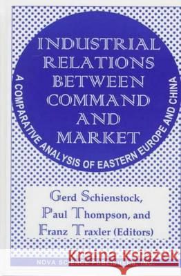 Industrial Relations Between Command & Market: A Comparative Analysis of Eastern Europe & China Gerd Schienstock, Paul Thompson, Franz Traxler 9781560724032 Nova Science Publishers Inc