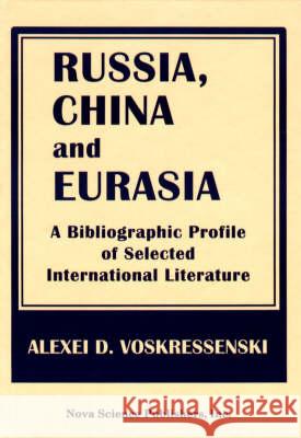 Russia, China & Eurasia: A Bibliographic Profile of Selected International Literature Alexei D Voskressenski 9781560725701