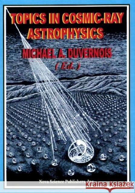 Topics in Cosmic-Ray Astrophysics Michael A Duvernois 9781560726586 Nova Science Publishers Inc