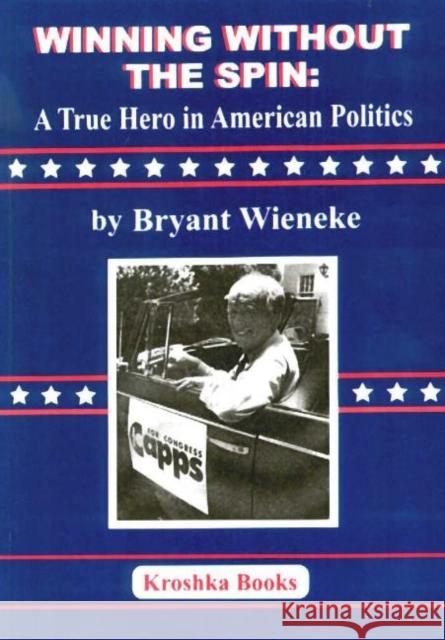 Winning Without the Spin: A True Hero In American Politics Bryant Wieneke 9781560727057 Nova Science Publishers Inc